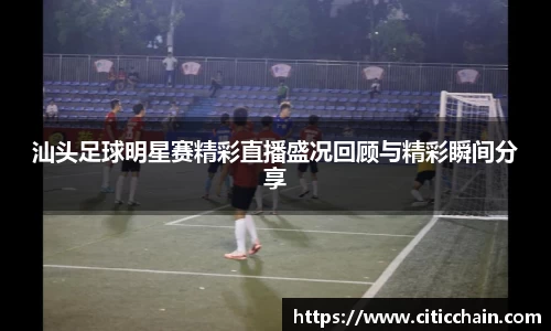 汕头足球明星赛精彩直播盛况回顾与精彩瞬间分享