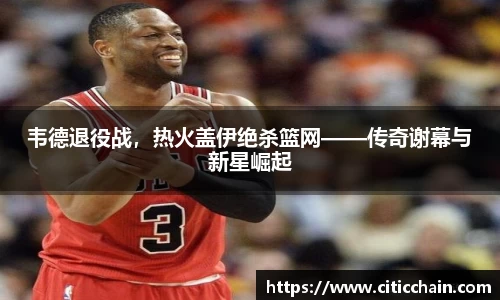 韦德退役战，热火盖伊绝杀篮网——传奇谢幕与新星崛起