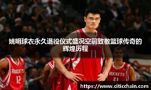 姚明球衣永久退役仪式盛况空前致敬篮球传奇的辉煌历程