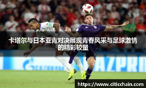 卡塔尔与日本亚青对决展现青春风采与足球激情的精彩较量