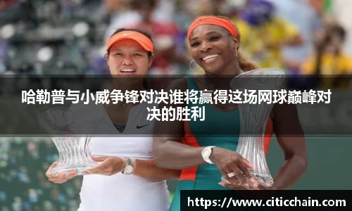 哈勒普与小威争锋对决谁将赢得这场网球巅峰对决的胜利